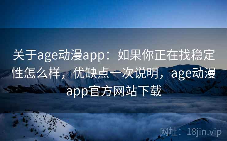 关于age动漫app：如果你正在找稳定性怎么样，优缺点一次说明，age动漫app官方网站下载  第2张