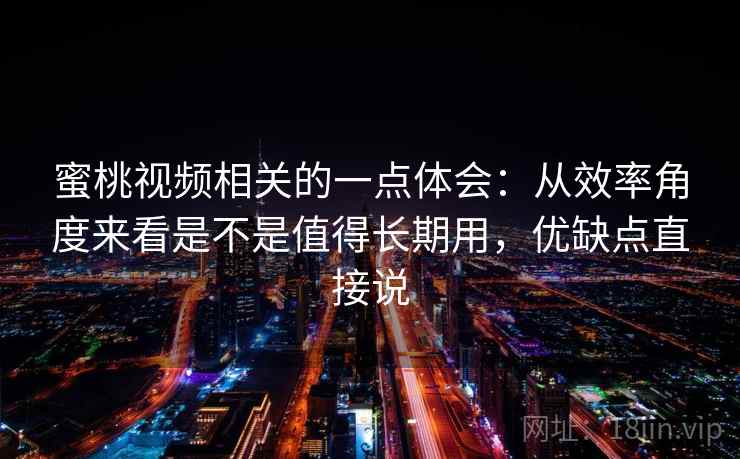 蜜桃视频相关的一点体会：从效率角度来看是不是值得长期用，优缺点直接说  第2张