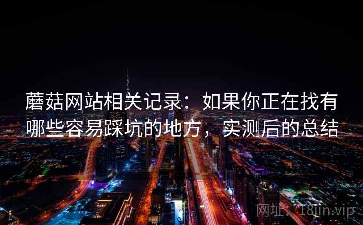 蘑菇网站相关记录：如果你正在找有哪些容易踩坑的地方，实测后的总结  第2张