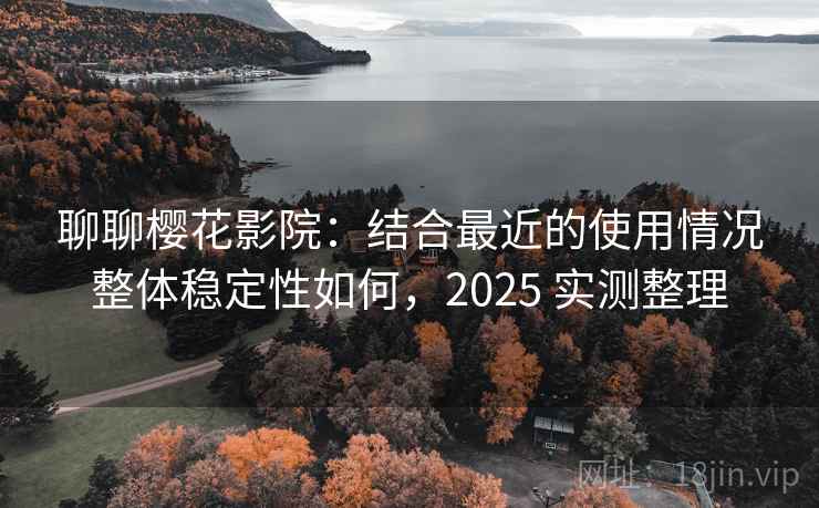 聊聊樱花影院:结合最近的使用情况整体稳定性如何,2025 实测整理 第2张 聊聊樱花影院:结合最近的使用情况整体稳定性如何,2025 实测整理 第2张