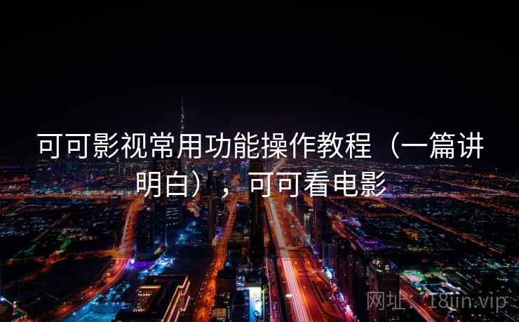 可可影视常用功能操作教程（一篇讲明白），可可看电影