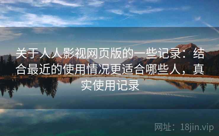 关于人人影视网页版的一些记录：结合最近的使用情况更适合哪些人，真实使用记录