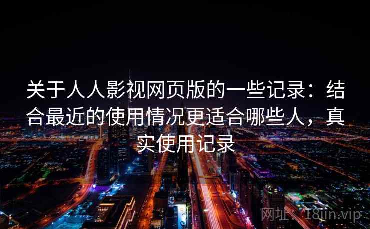 关于人人影视网页版的一些记录：结合最近的使用情况更适合哪些人，真实使用记录  第2张