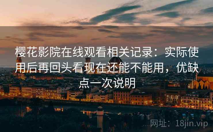 樱花影院在线观看相关记录：实际使用后再回头看现在还能不能用，优缺点一次说明  第2张