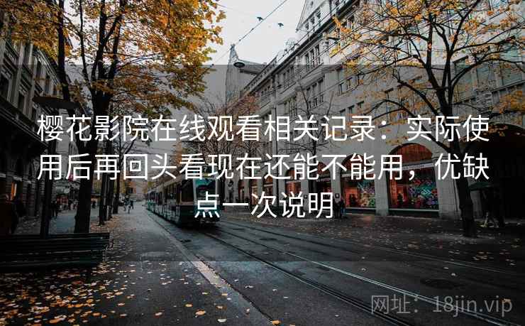 樱花影院在线观看相关记录:实际使用后再回头看现在还能不能用,优缺点一次说明