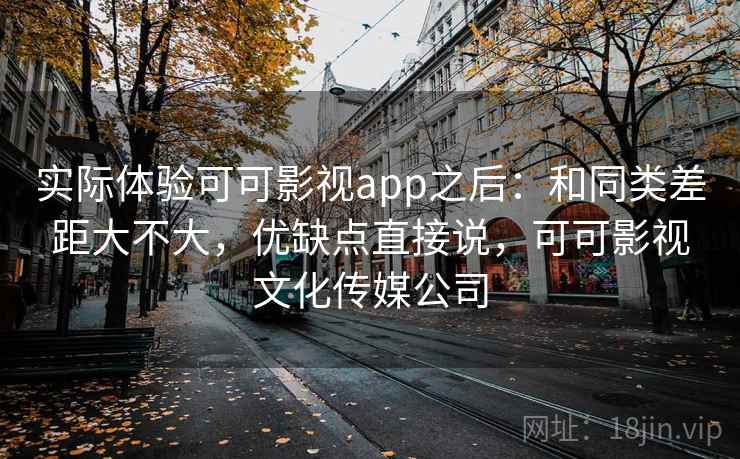 实际体验可可影视app之后:和同类差距大不大,优缺点直接说,可可影视文化传媒公司 第2张 实际体验可可影视app之后:和同类差距大不大,优缺点直接说,可可影视文化传媒公司 第2张