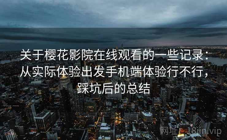 关于樱花影院在线观看的一些记录：从实际体验出发手机端体验行不行，踩坑后的总结