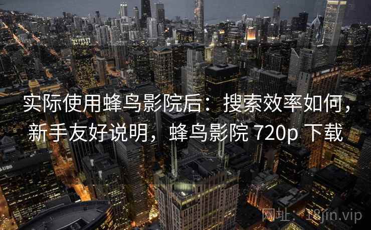 实际使用蜂鸟影院后：搜索效率如何，新手友好说明，蜂鸟影院 720p 下载  第2张