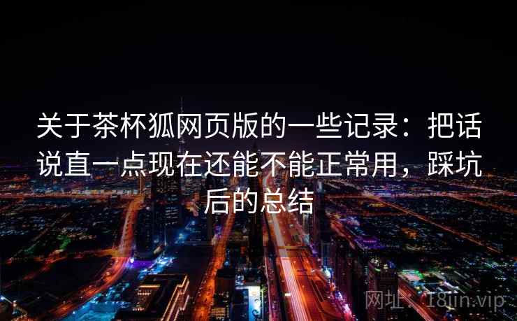 关于茶杯狐网页版的一些记录：把话说直一点现在还能不能正常用，踩坑后的总结