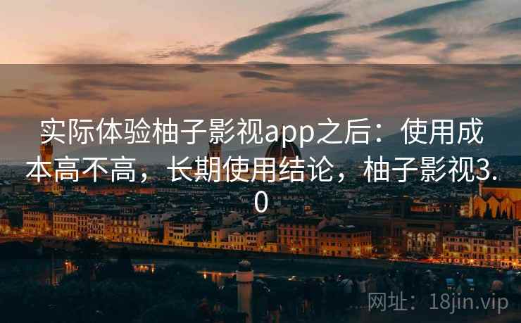 实际体验柚子影视app之后：使用成本高不高，长期使用结论，柚子影视3.0  第2张