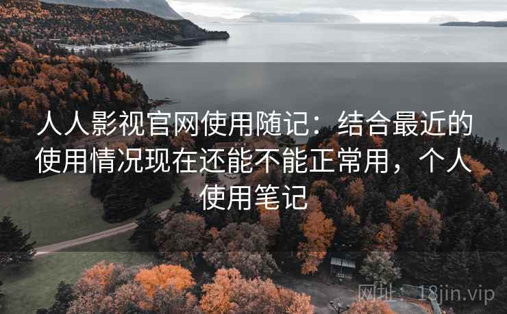 人人影视官网使用随记:结合最近的使用情况现在还能不能正常用,个人使用笔记 第2张 人人影视官网使用随记:结合最近的使用情况现在还能不能正常用,个人使用笔记 第2张