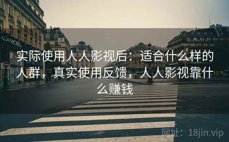 实际使用人人影视后：适合什么样的人群，真实使用反馈，人人影视靠什么赚钱