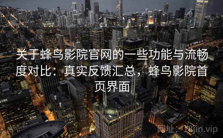 关于蜂鸟影院官网的一些功能与流畅度对比：真实反馈汇总，蜂鸟影院首页界面  第2张