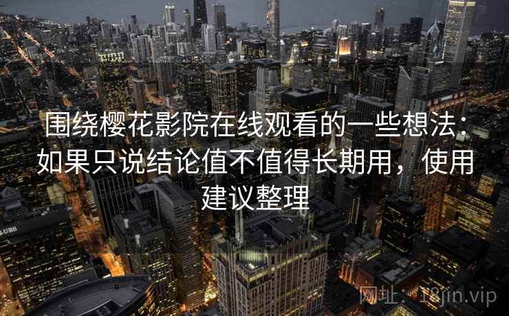 围绕樱花影院在线观看的一些想法：如果只说结论值不值得长期用，使用建议整理