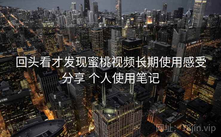 回头看才发现蜜桃视频长期使用感受分享 个人使用笔记 第2张 回头看才发现蜜桃视频长期使用感受分享 个人使用笔记 第2张