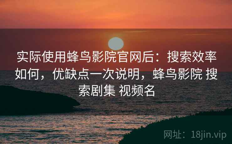 实际使用蜂鸟影院官网后：搜索效率如何，优缺点一次说明，蜂鸟影院 搜索剧集 视频名  第2张