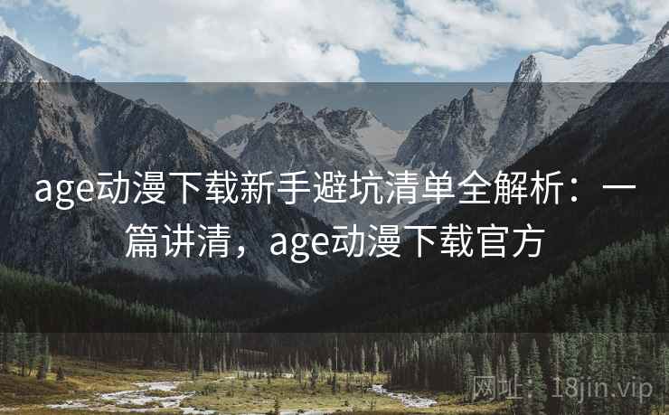 age动漫下载新手避坑清单全解析：一篇讲清，age动漫下载官方  第2张