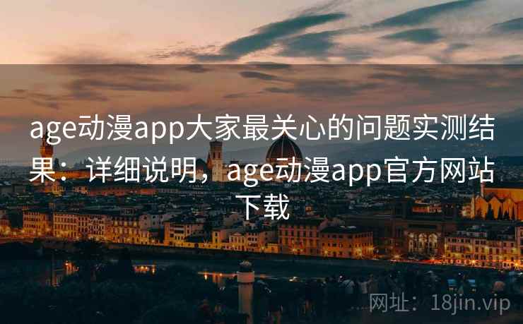age动漫app大家最关心的问题实测结果:详细说明,age动漫app官方网站下载 第2张 age动漫app大家最关心的问题实测结果:详细说明,age动漫app官方网站下载 第2张