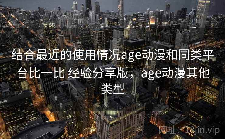 结合最近的使用情况age动漫和同类平台比一比 经验分享版，age动漫其他类型  第2张