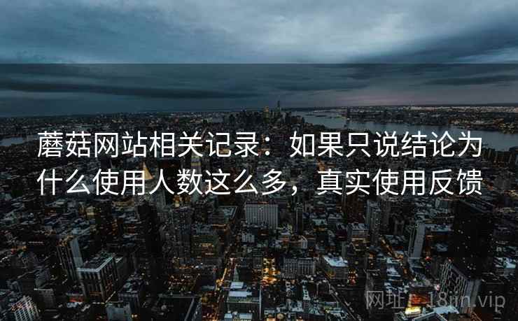 蘑菇网站相关记录：如果只说结论为什么使用人数这么多，真实使用反馈  第2张