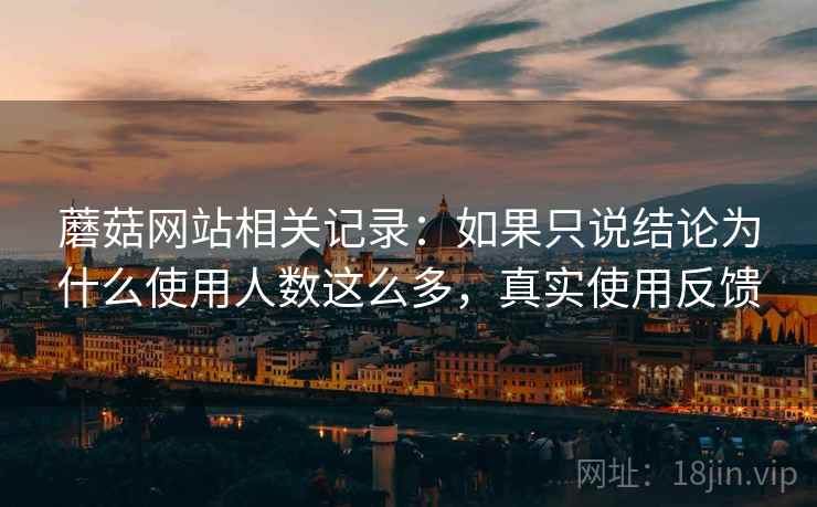 蘑菇网站相关记录：如果只说结论为什么使用人数这么多，真实使用反馈