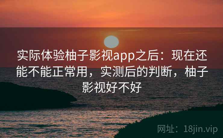 实际体验柚子影视app之后：现在还能不能正常用，实测后的判断，柚子影视好不好  第2张
