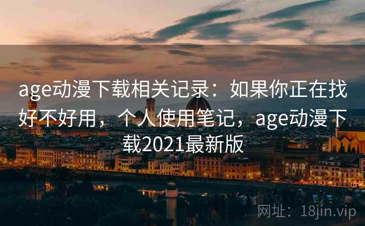 age动漫下载相关记录：如果你正在找好不好用，个人使用笔记，age动漫下载2021最新版  第2张