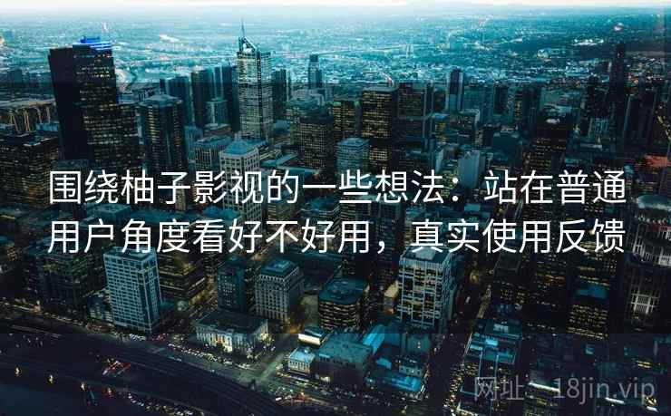 围绕柚子影视的一些想法：站在普通用户角度看好不好用，真实使用反馈