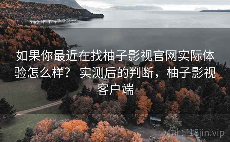 如果你最近在找柚子影视官网实际体验怎么样？ 实测后的判断，柚子影视客户端  第2张
