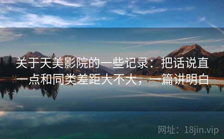 关于天美影院的一些记录:把话说直一点和同类差距大不大,一篇讲明白