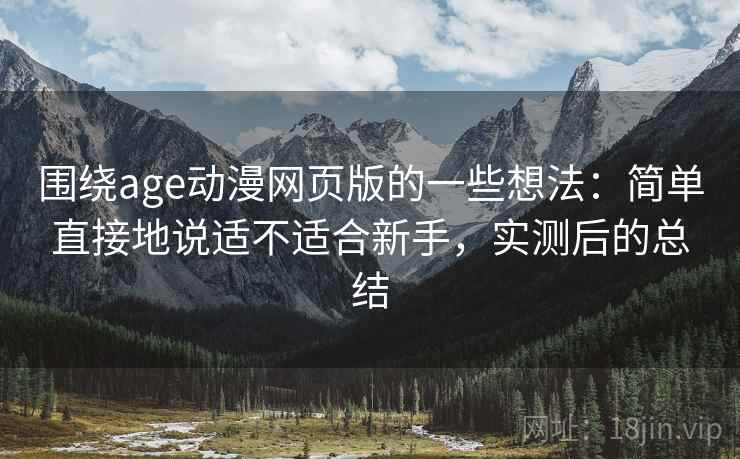 围绕age动漫网页版的一些想法：简单直接地说适不适合新手，实测后的总结  第2张