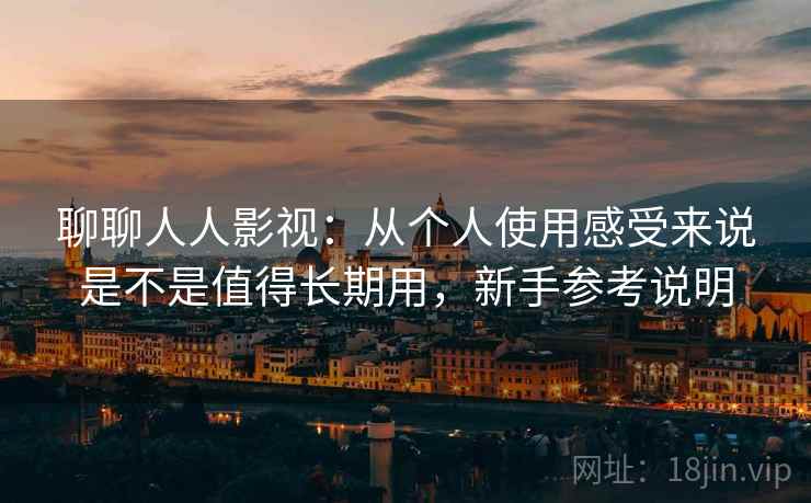 聊聊人人影视：从个人使用感受来说是不是值得长期用，新手参考说明  第2张