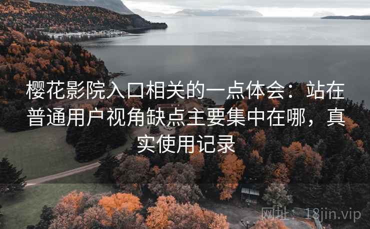樱花影院入口相关的一点体会:站在普通用户视角缺点主要集中在哪,真实使用记录 第2张 樱花影院入口相关的一点体会:站在普通用户视角缺点主要集中在哪,真实使用记录 第2张