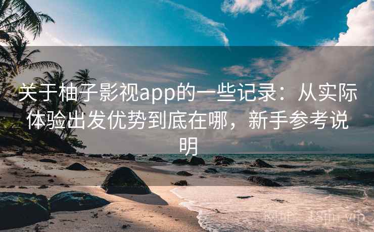 关于柚子影视app的一些记录:从实际体验出发优势到底在哪,新手参考说明 第2张 关于柚子影视app的一些记录:从实际体验出发优势到底在哪,新手参考说明 第2张