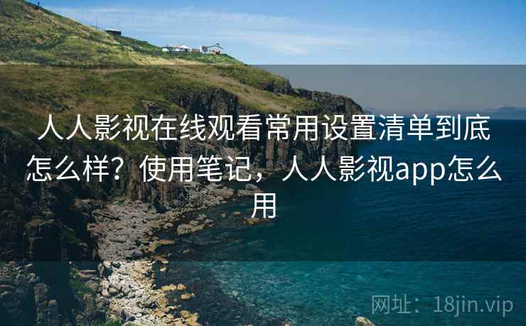 人人影视在线观看常用设置清单到底怎么样?使用笔记,人人影视app怎么用 第2张 人人影视在线观看常用设置清单到底怎么样?使用笔记,人人影视app怎么用 第2张