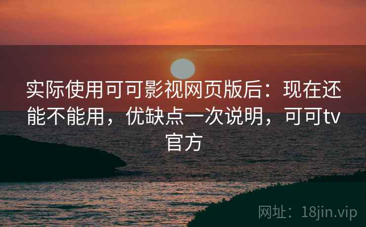 实际使用可可影视网页版后:现在还能不能用,优缺点一次说明,可可tv官方 第2张 实际使用可可影视网页版后:现在还能不能用,优缺点一次说明,可可tv官方 第2张