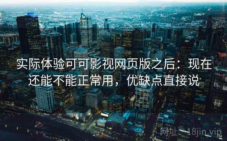 实际体验可可影视网页版之后:现在还能不能正常用,优缺点直接说 第2张 实际体验可可影视网页版之后:现在还能不能正常用,优缺点直接说 第2张