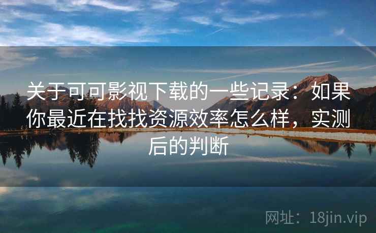 关于可可影视下载的一些记录:如果你最近在找找资源效率怎么样,实测后的判断 第2张 关于可可影视下载的一些记录:如果你最近在找找资源效率怎么样,实测后的判断 第2张