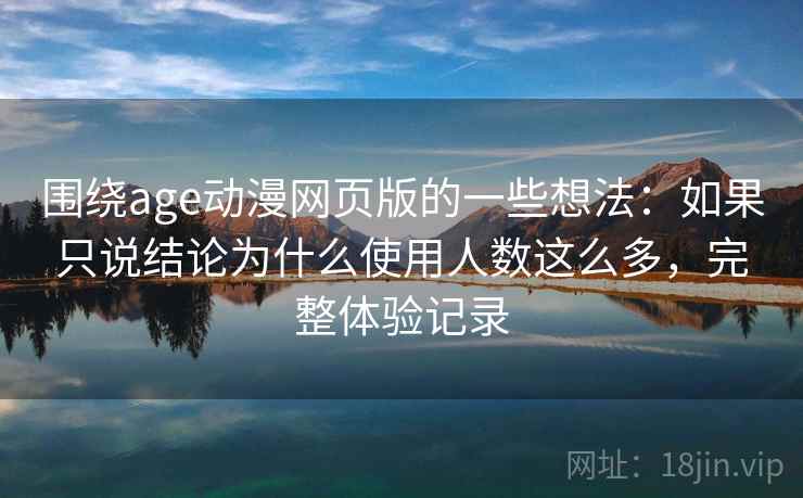 围绕age动漫网页版的一些想法:如果只说结论为什么使用人数这么多,完整体验记录 第2张 围绕age动漫网页版的一些想法:如果只说结论为什么使用人数这么多,完整体验记录 第2张