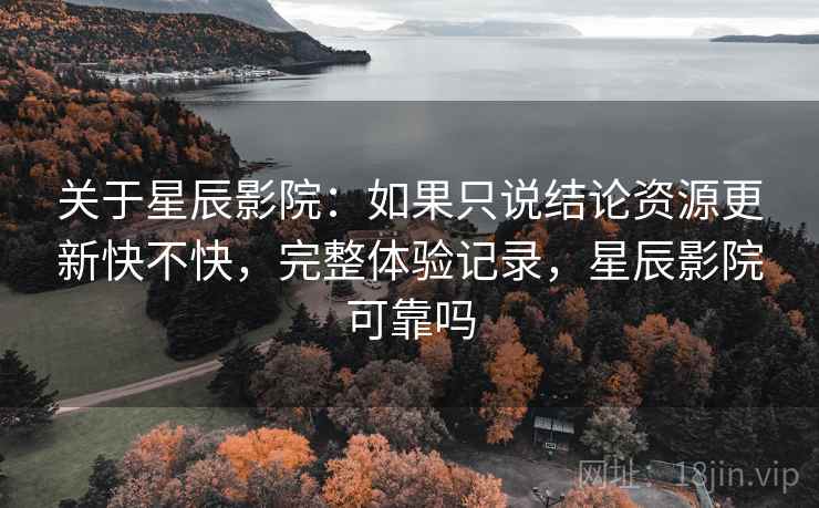 关于星辰影院:如果只说结论资源更新快不快,完整体验记录,星辰影院可靠吗 第2张 关于星辰影院:如果只说结论资源更新快不快,完整体验记录,星辰影院可靠吗 第2张