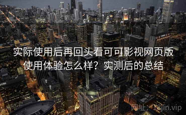 实际使用后再回头看可可影视网页版使用体验怎么样?实测后的总结 第2张 实际使用后再回头看可可影视网页版使用体验怎么样?实测后的总结 第2张