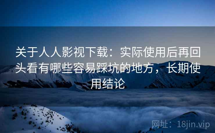 关于人人影视下载:实际使用后再回头看有哪些容易踩坑的地方,长期使用结论 第2张 关于人人影视下载:实际使用后再回头看有哪些容易踩坑的地方,长期使用结论 第2张
