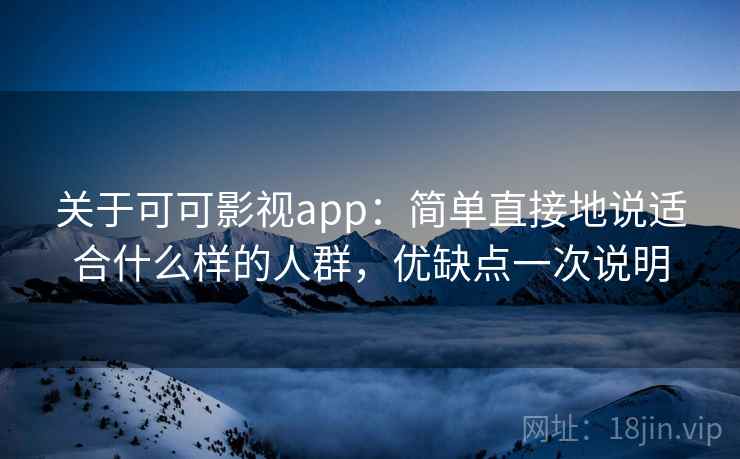 关于可可影视app:简单直接地说适合什么样的人群,优缺点一次说明