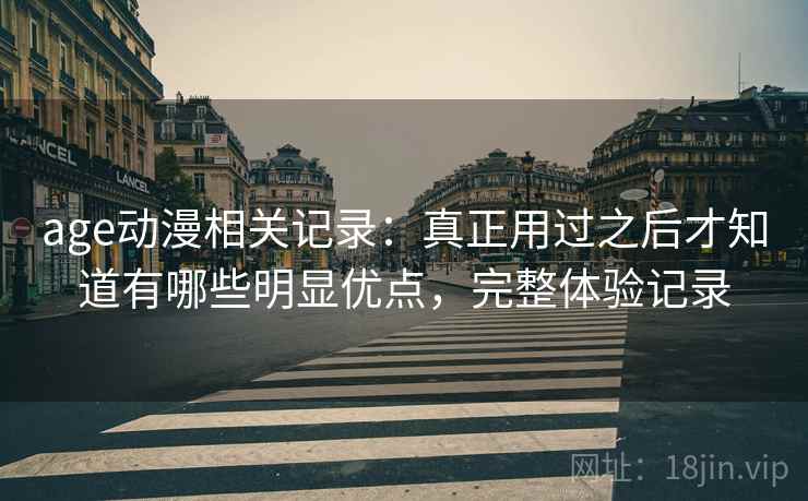 age动漫相关记录:真正用过之后才知道有哪些明显优点,完整体验记录 第2张 age动漫相关记录:真正用过之后才知道有哪些明显优点,完整体验记录 第2张