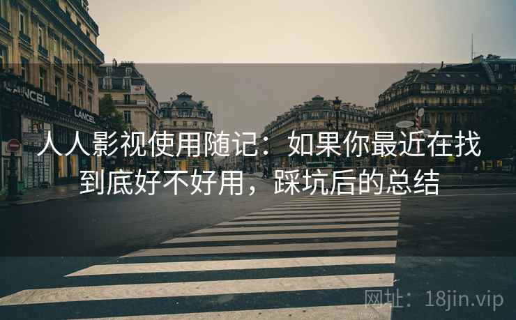 人人影视使用随记:如果你最近在找到底好不好用,踩坑后的总结