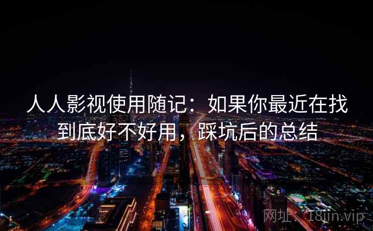 人人影视使用随记:如果你最近在找到底好不好用,踩坑后的总结 第2张 人人影视使用随记:如果你最近在找到底好不好用,踩坑后的总结 第2张