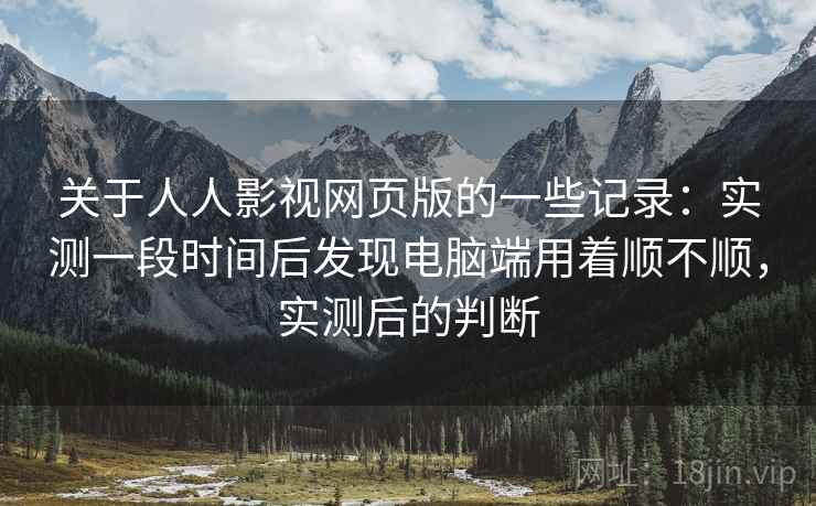 关于人人影视网页版的一些记录:实测一段时间后发现电脑端用着顺不顺,实测后的判断 第2张 关于人人影视网页版的一些记录:实测一段时间后发现电脑端用着顺不顺,实测后的判断 第2张