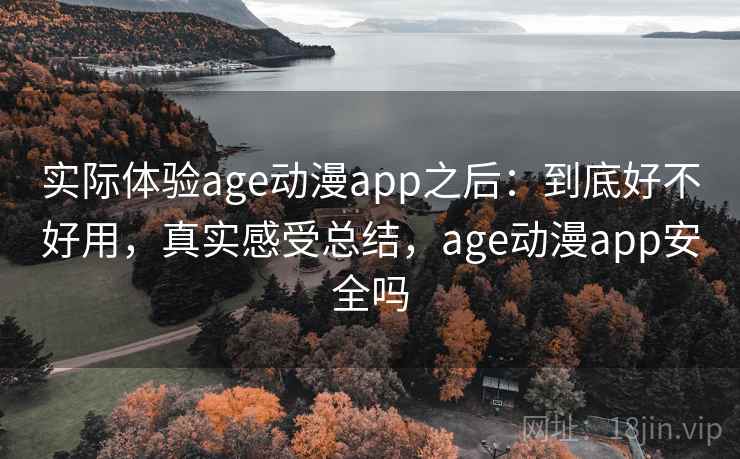 实际体验age动漫app之后:到底好不好用,真实感受总结,age动漫app安全吗 第2张 实际体验age动漫app之后:到底好不好用,真实感受总结,age动漫app安全吗 第2张