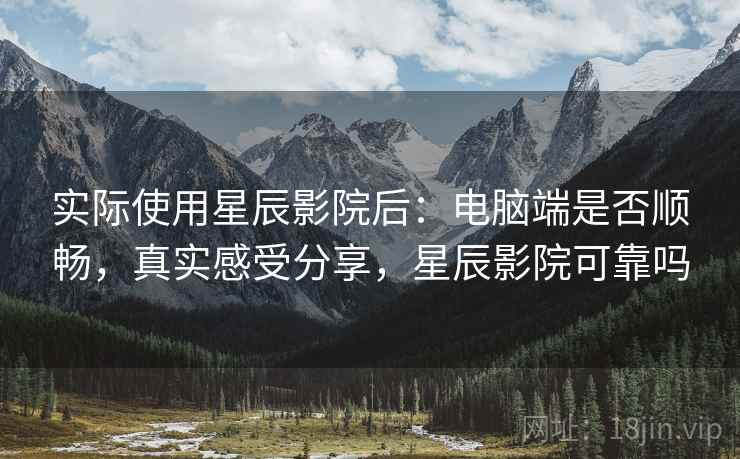 实际使用星辰影院后:电脑端是否顺畅,真实感受分享,星辰影院可靠吗 第2张 实际使用星辰影院后:电脑端是否顺畅,真实感受分享,星辰影院可靠吗 第2张