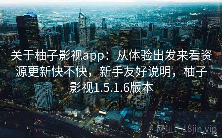 关于柚子影视app:从体验出发来看资源更新快不快,新手友好说明,柚子影视1.5.1.6版本 第2张 关于柚子影视app:从体验出发来看资源更新快不快,新手友好说明,柚子影视1.5.1.6版本 第2张